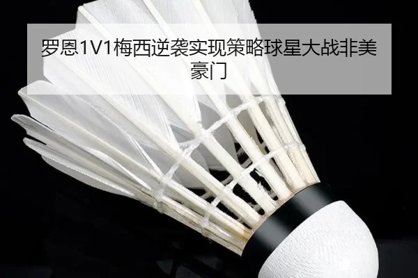 罗恩1V1梅西逆袭实现策略球星大战非美豪门 - mksports