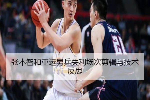 张本智和亚运男乒失利场次剪辑与技术反思